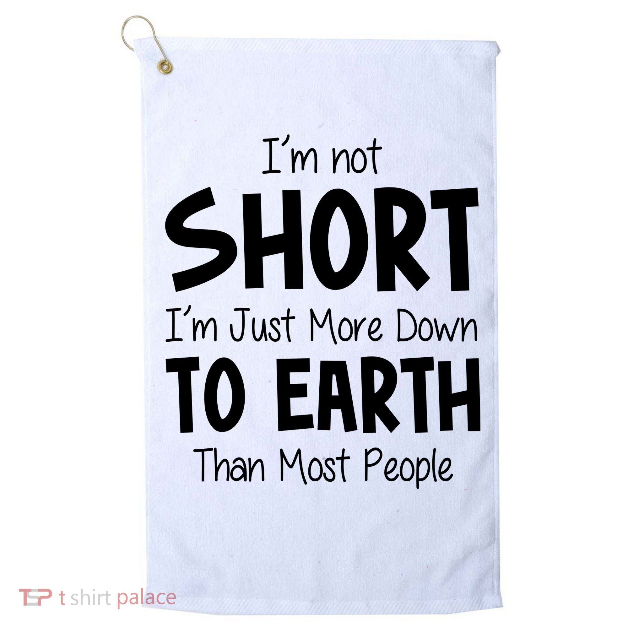 Im Not Short Im Just More Down To Earth Than Most People Golf Towel