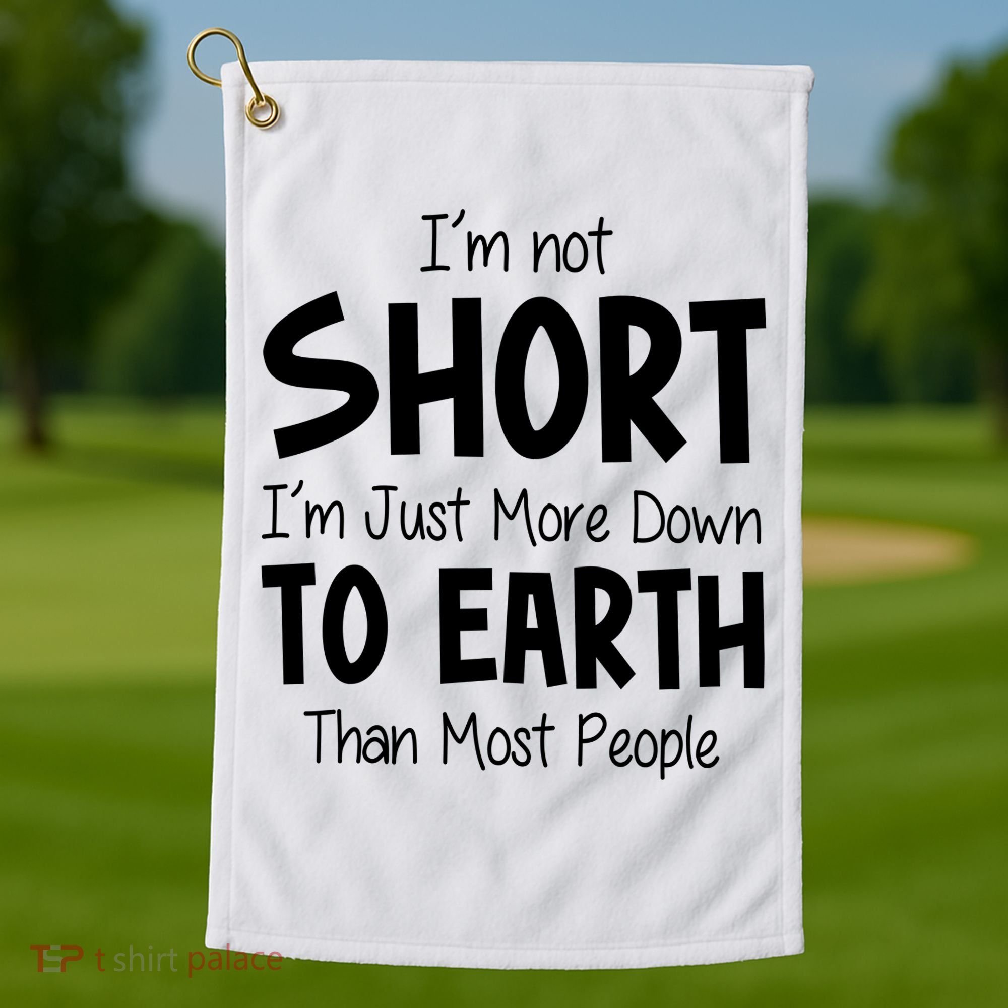 Im Not Short Im Just More Down To Earth Than Most People Golf Towel