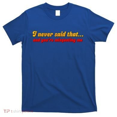 I Never Said That T-Shirt