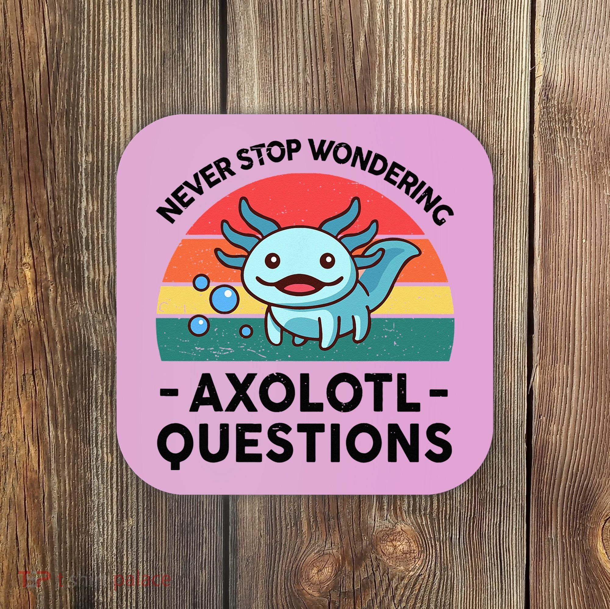 I Never Stop Axolotl Question Wondering Kids Axolotl Coaster