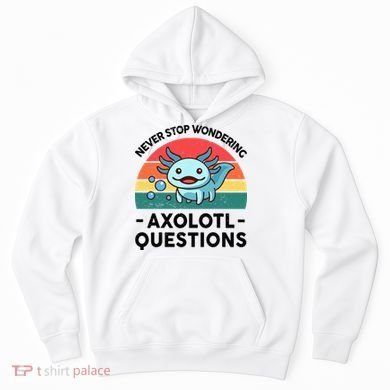 I Never Stop Axolotl Question Wondering Kids Axolotl Hoodie