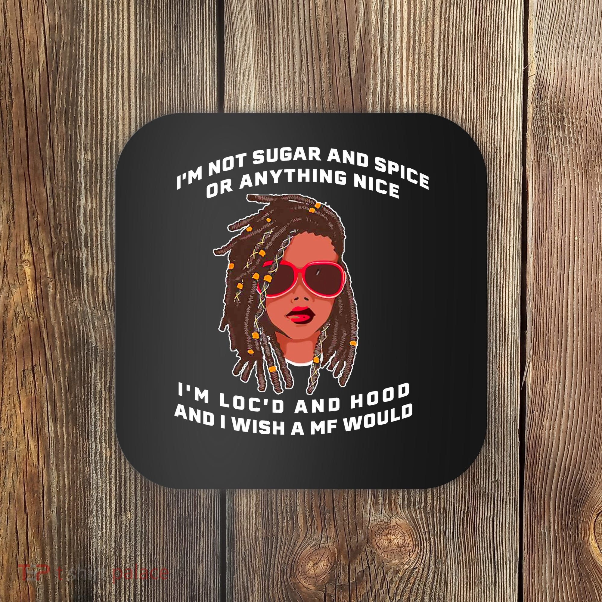 I'm Not Sugar And Spice Or Anything Nice I'm Loc'd And Hood Coaster