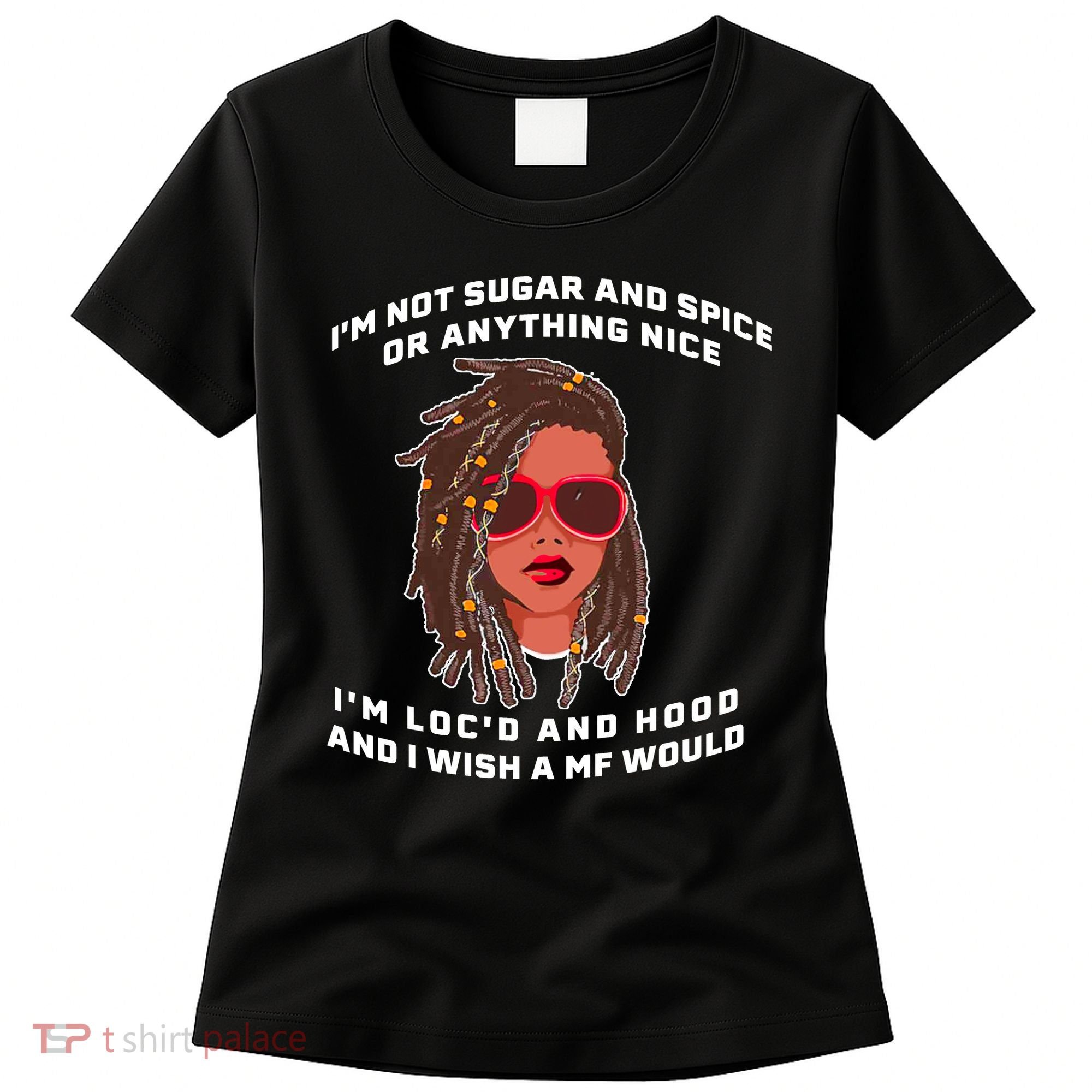 I'm Not Sugar And Spice Or Anything Nice I'm Loc'd And Hood Women's T-Shirt