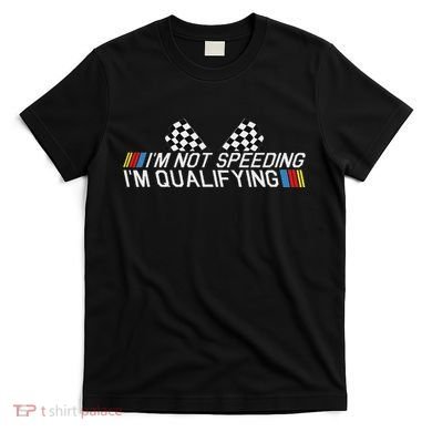 Im Not Speeding Im Qualifying Funny Good Racer T-Shirt