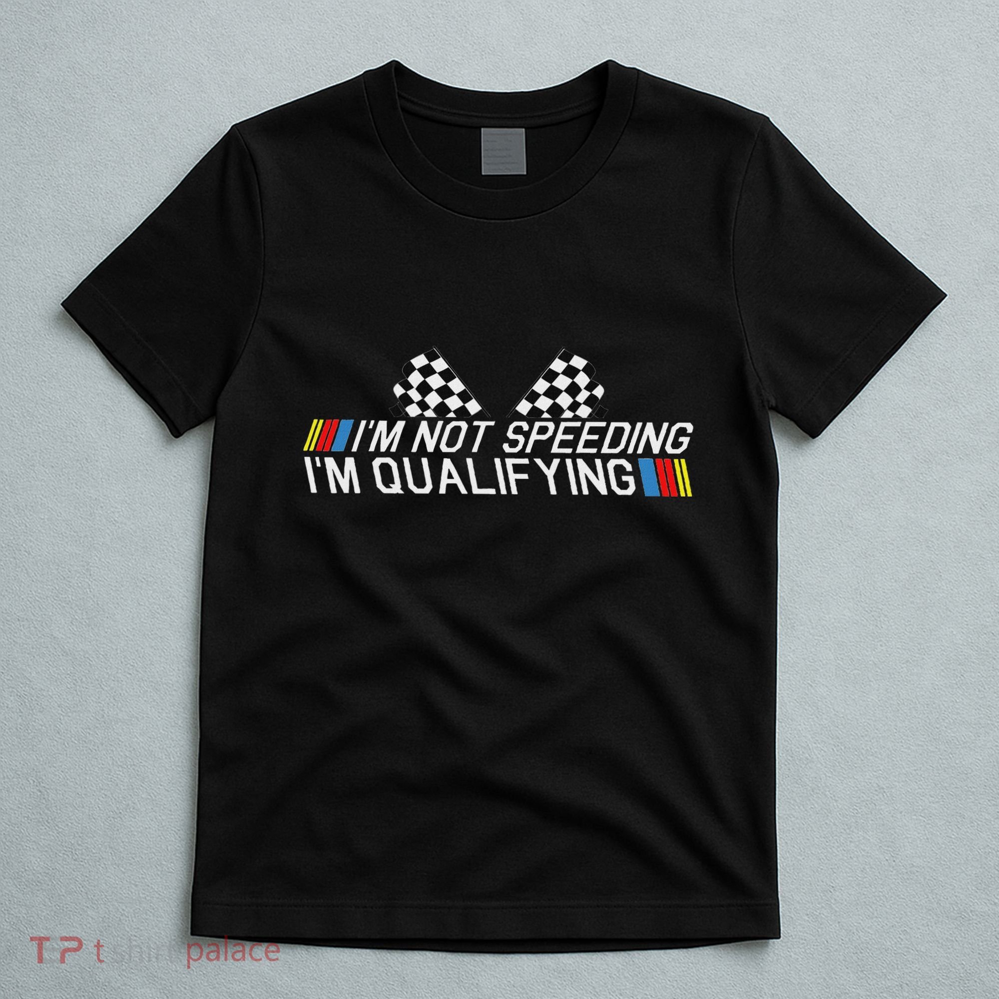 Im Not Speeding Im Qualifying Funny Good Racer T-Shirt