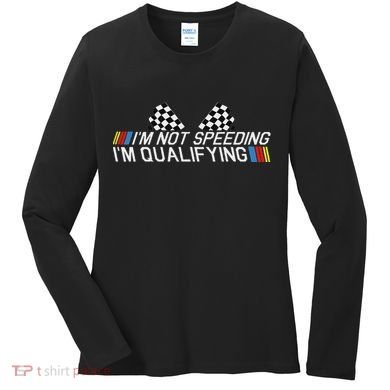 Im Not Speeding Im Qualifying Funny Good Racer Women's Long Sleeve Shirt