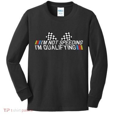 Im Not Speeding Im Qualifying Funny Good Racer Kids Long Sleeve Shirt