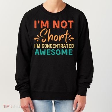 IM Not Short IM Just Concentrated Awesome Funny Women's Sweatshirt