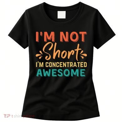 IM Not Short IM Just Concentrated Awesome Funny Women's T-Shirt