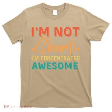 IM Not Short IM Just Concentrated Awesome Funny T-Shirt