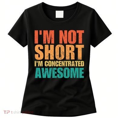 IM Not Short IM Just Concentrated Awesome Funny Women's T-Shirt