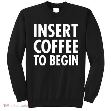 Insert Coffee To Begin Sweatshirt