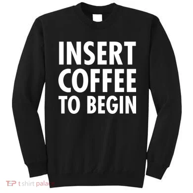 Insert Coffee To Begin Sweatshirt