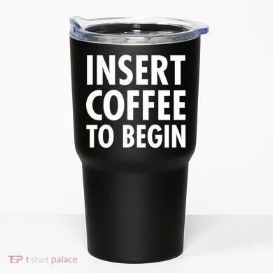 Insert Coffee To Begin Tumbler