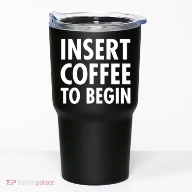 Insert Coffee To Begin Tumbler