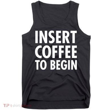 Insert Coffee To Begin Tank Top