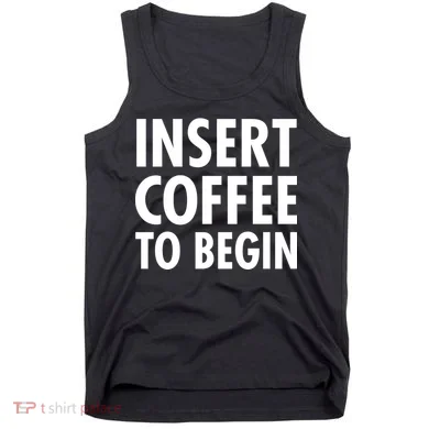 Insert Coffee To Begin Tank Top