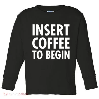 Insert Coffee To Begin Toddler Long Sleeve