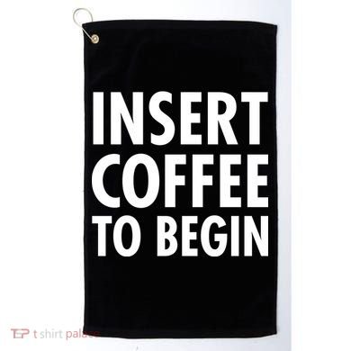 Insert Coffee To Begin Golf Towel