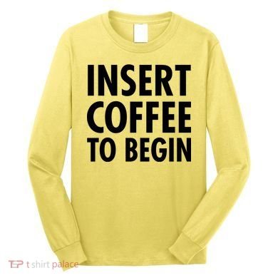 Insert Coffee To Begin Long Sleeve Shirt