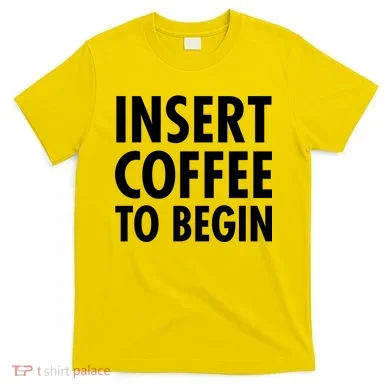 Insert Coffee To Begin T-Shirt