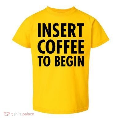 Insert Coffee To Begin Toddler T-Shirt