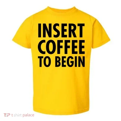 Insert Coffee To Begin Toddler T-Shirt