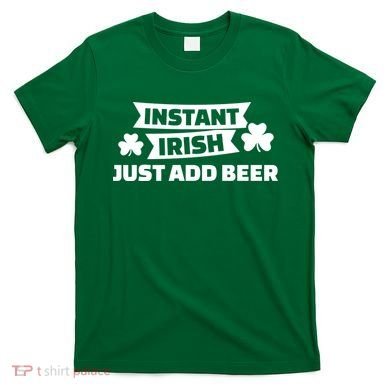 Instant Irish Just Add Beer T-Shirt