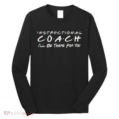 Instructional Coach I'll Be There For You Long Sleeve Shirt