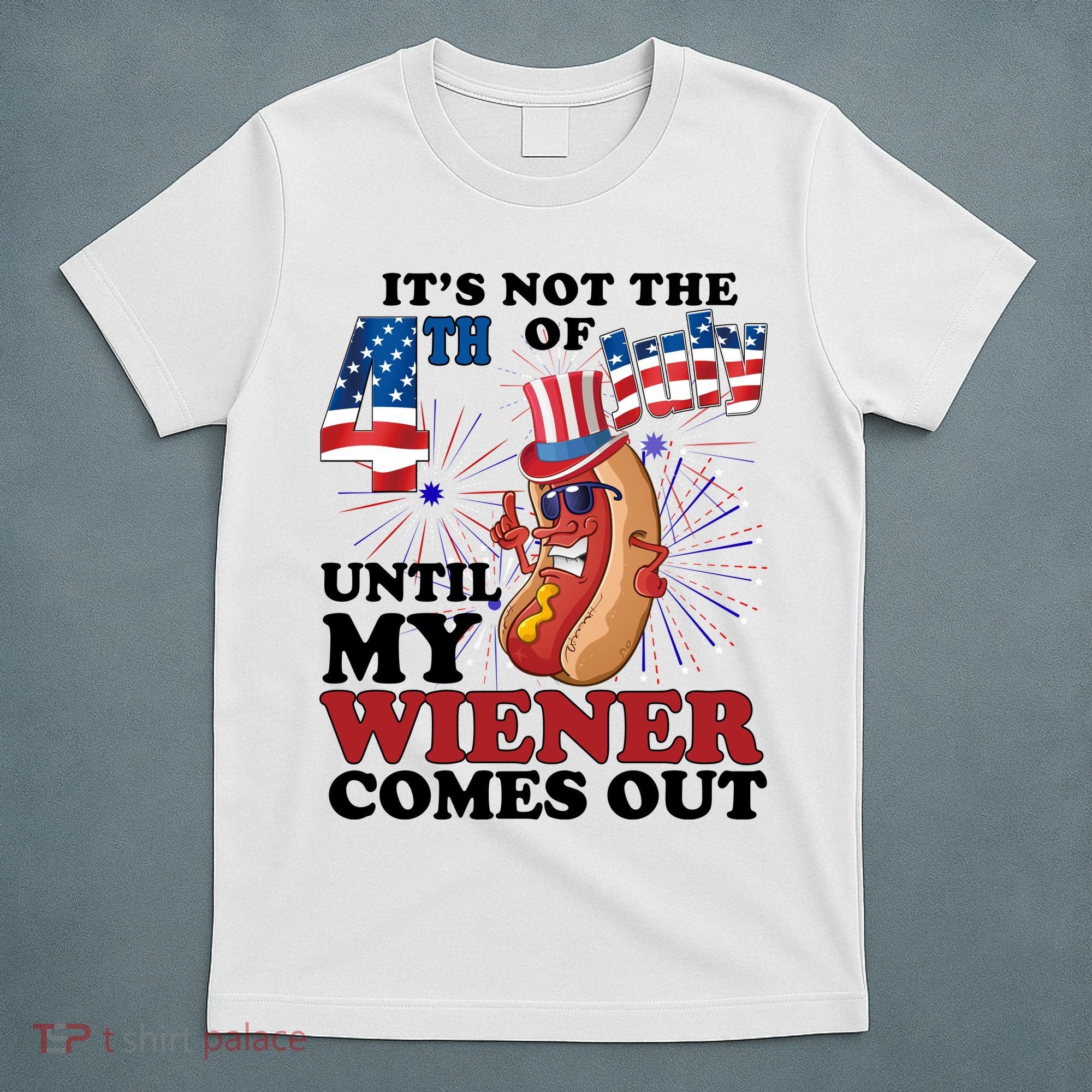 Its Not The 4th Of July Until My Wiener Comes Out Funny T-Shirt