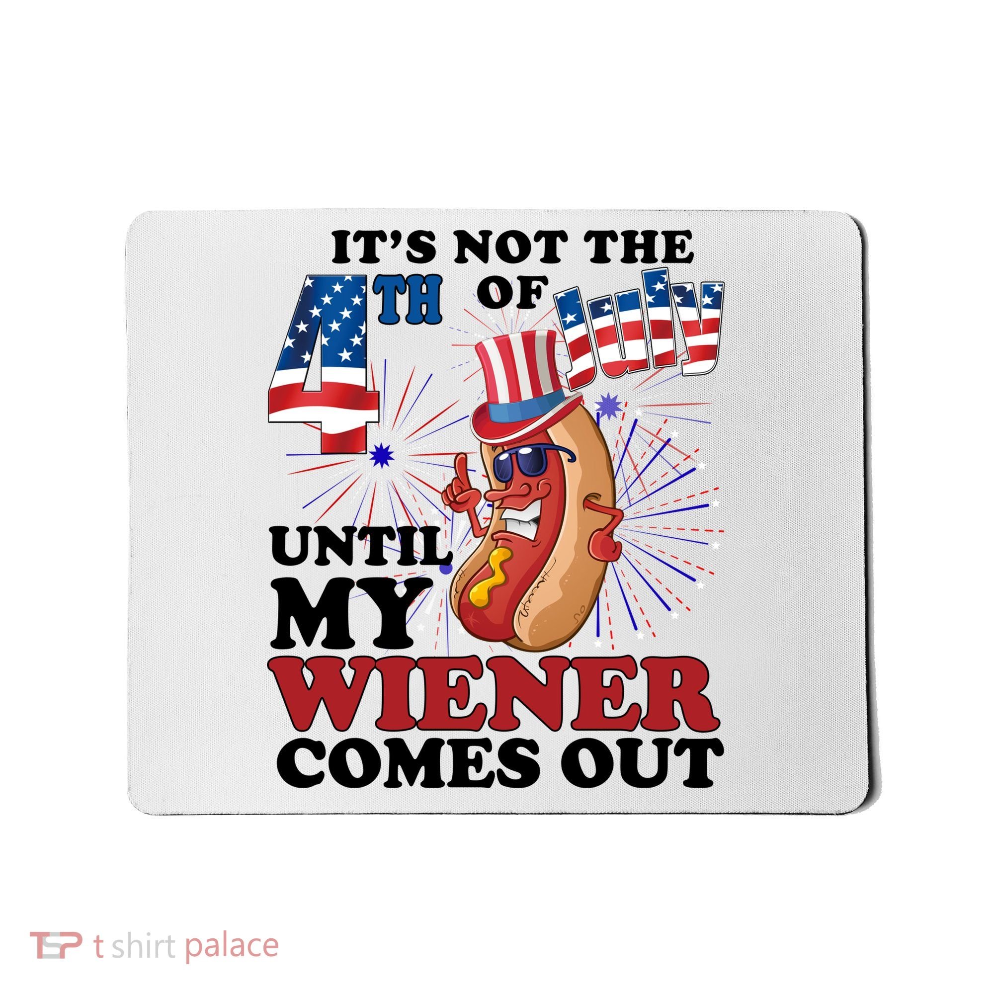 Its Not The 4th Of July Until My Wiener Comes Out Funny Mousepad