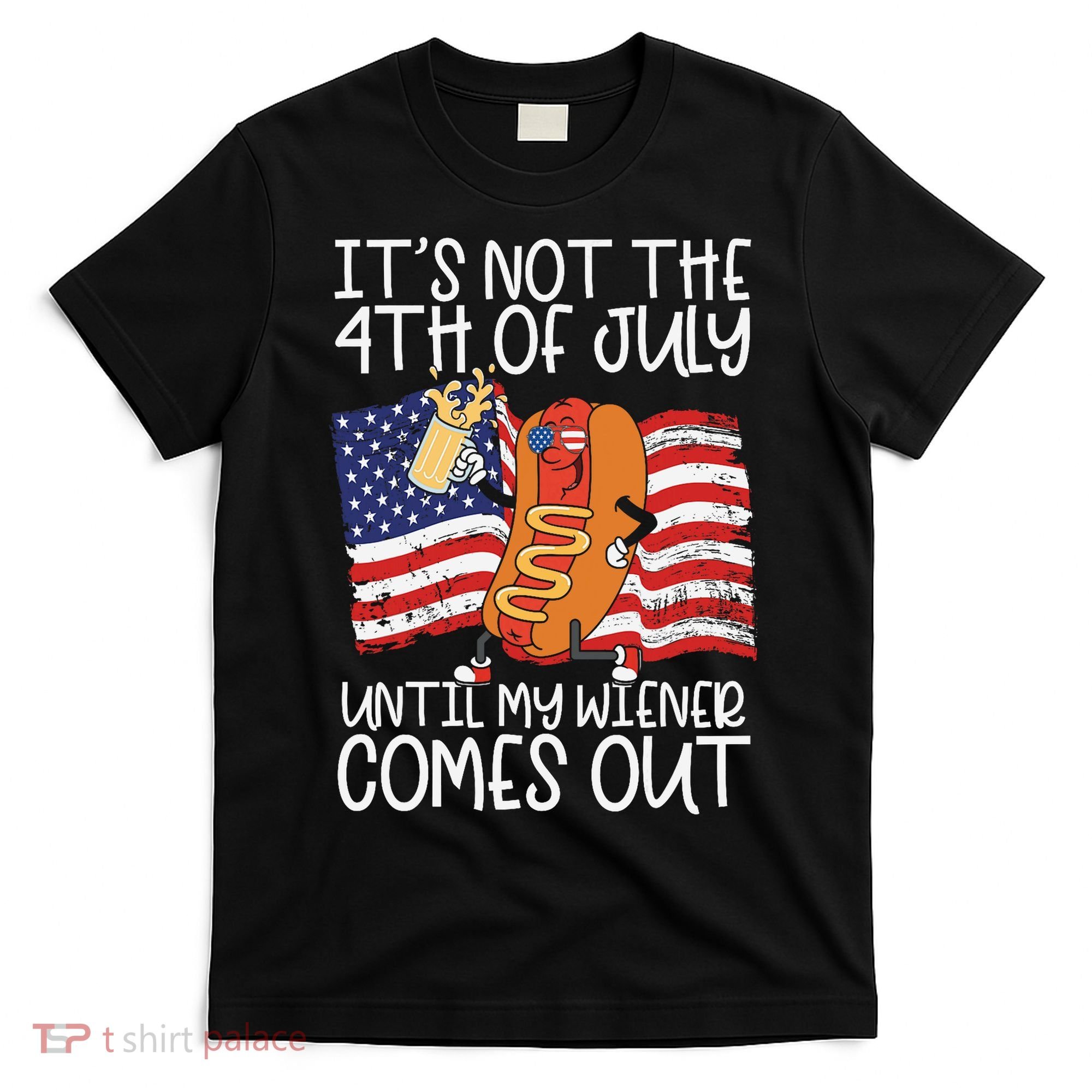ItS Not The 4th Of July Until My Wiener Comes Out Hot Dog T-Shirt