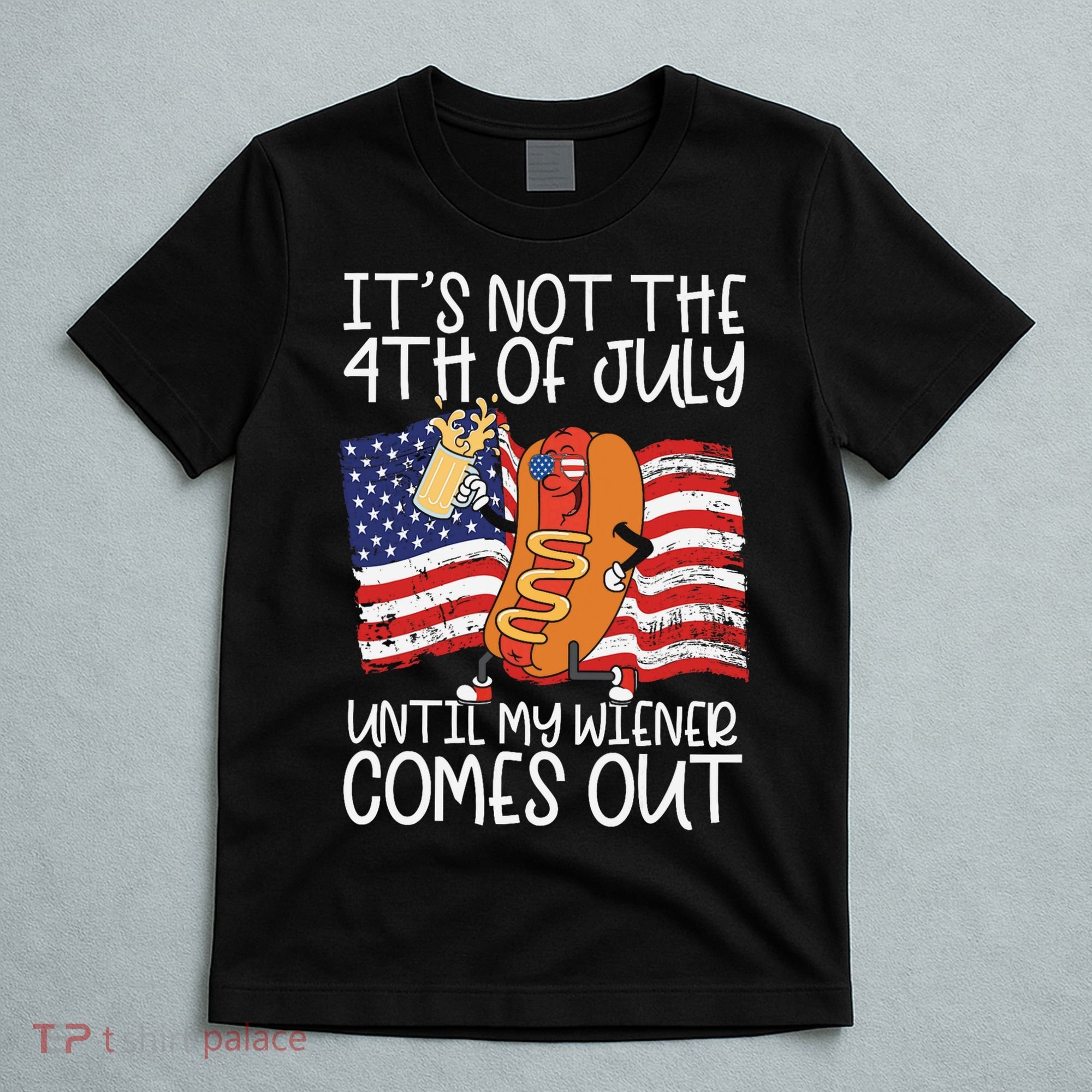 ItS Not The 4th Of July Until My Wiener Comes Out Hot Dog T-Shirt
