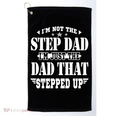 I'm Not The Step Dad I'm Just The Dad That Stepped Up Golf Towel