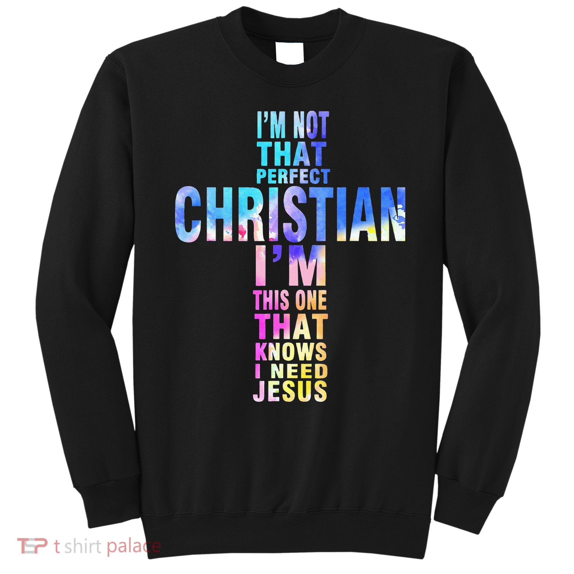 Im Not That Perfect Christian I Know I Need Jesus Sweatshirt