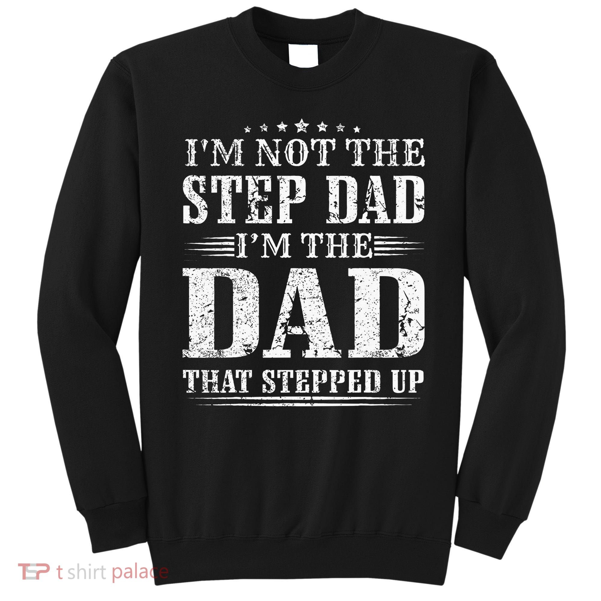 Im Not The Step Dad Im The Dad That Stepped Up Father Sweatshirt