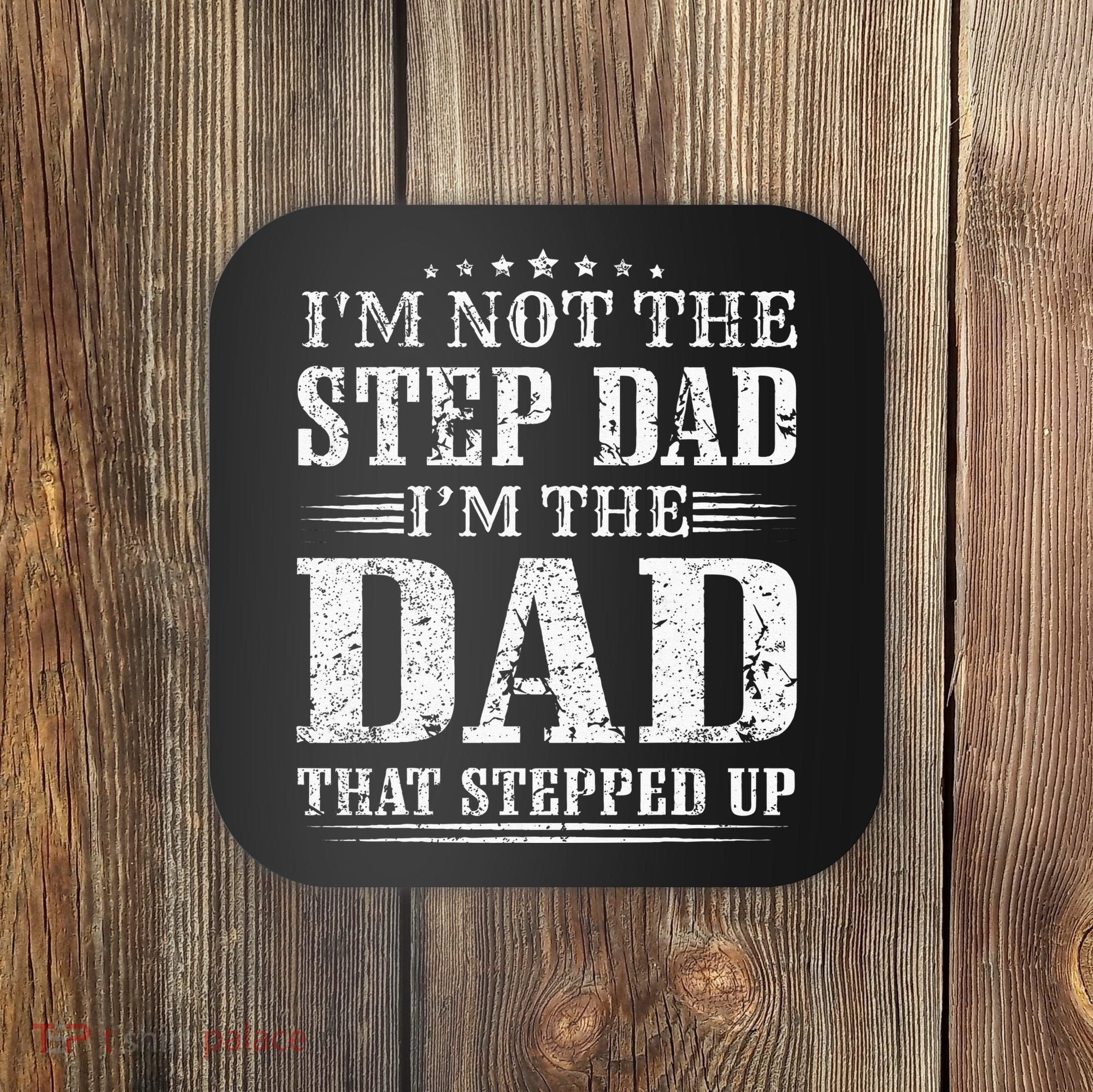 Im Not The Step Dad Im The Dad That Stepped Up Father Coaster