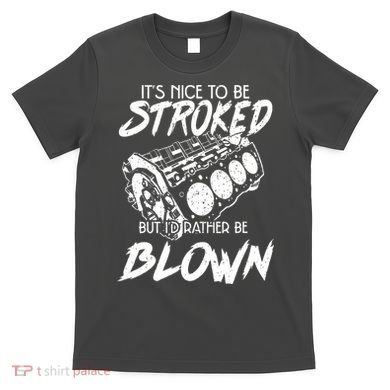Its Nice To Be Stroked But Id Rather Be Blown T-Shirt