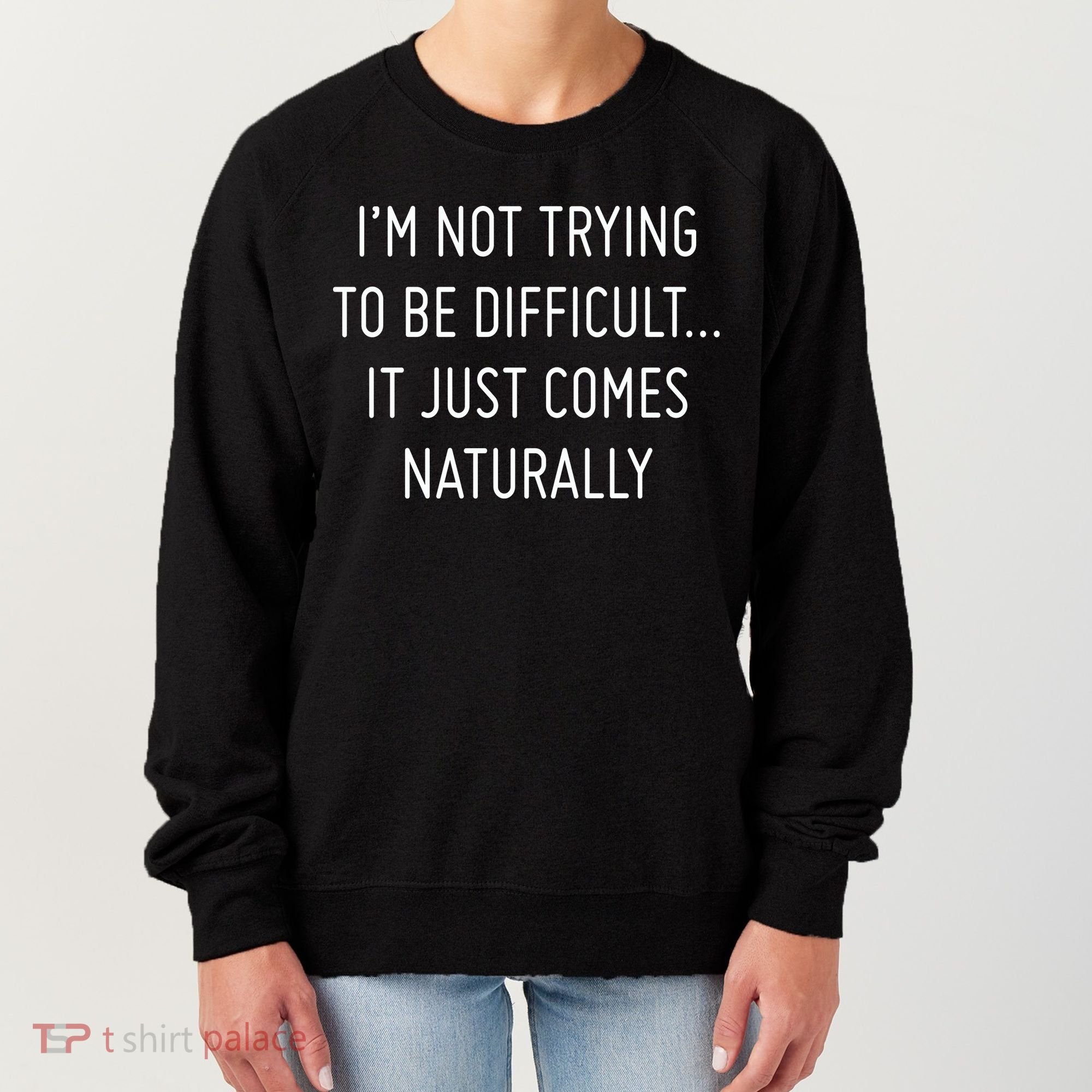 I'm Not Trying To Be Difficult It Just Comes Naturally Women's Sweatshirt