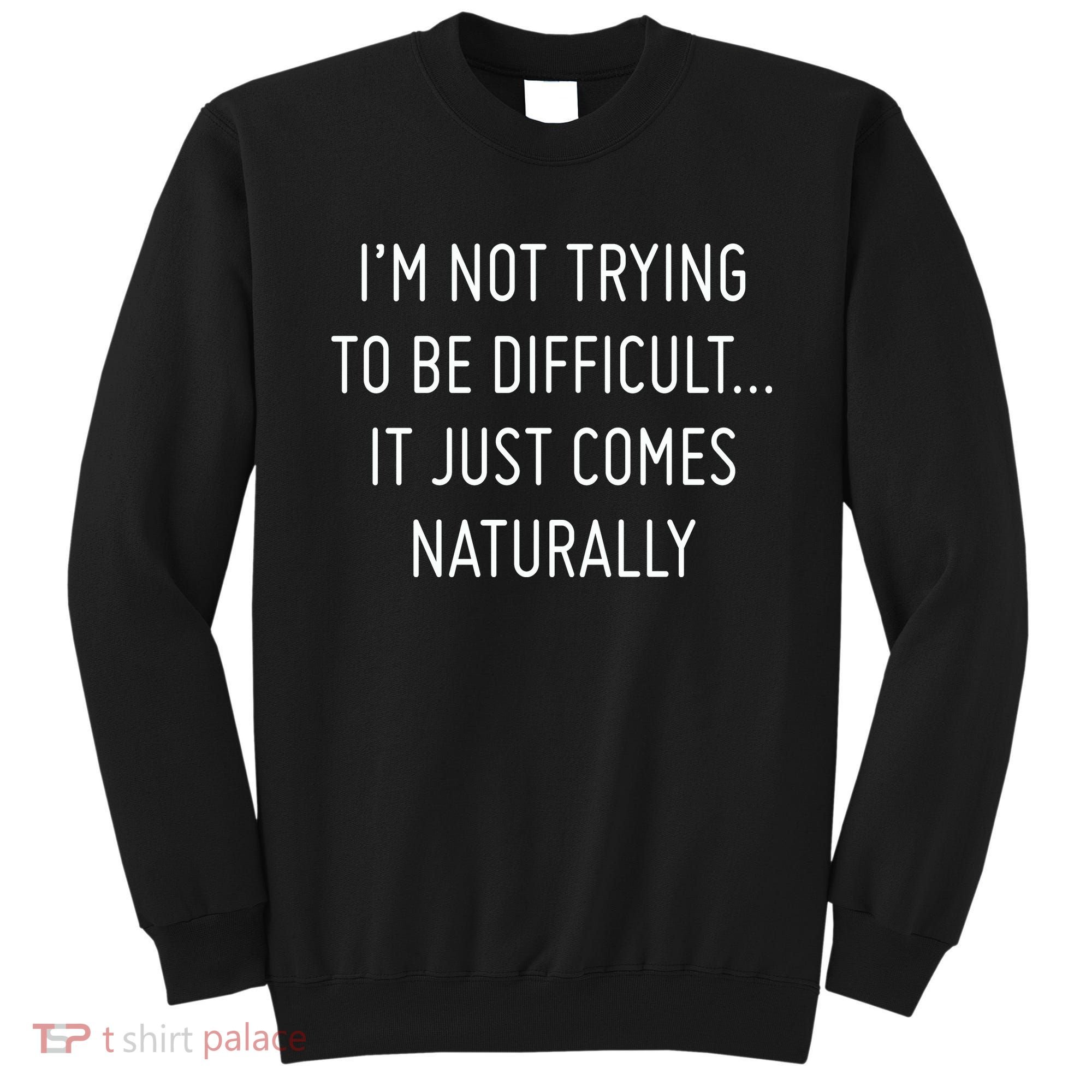 I'm Not Trying To Be Difficult It Just Comes Naturally Sweatshirt