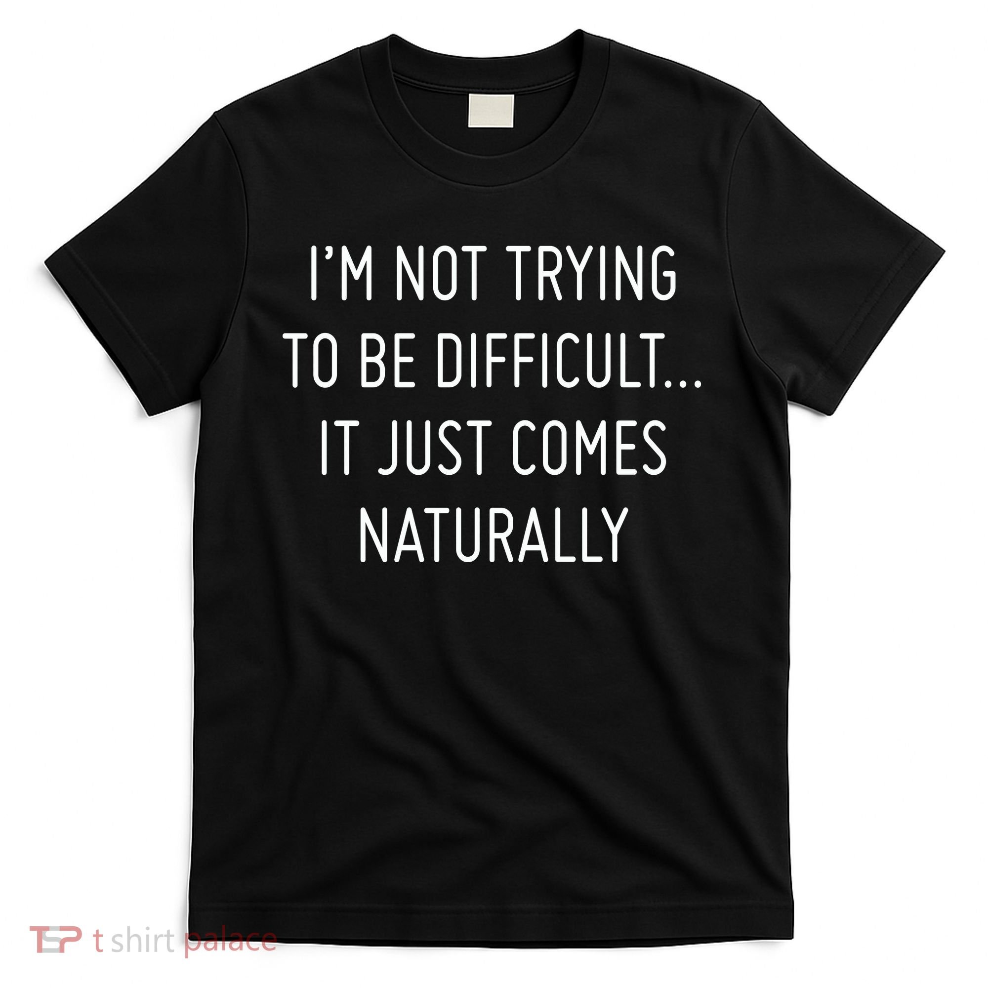 I'm Not Trying To Be Difficult It Just Comes Naturally T-Shirt