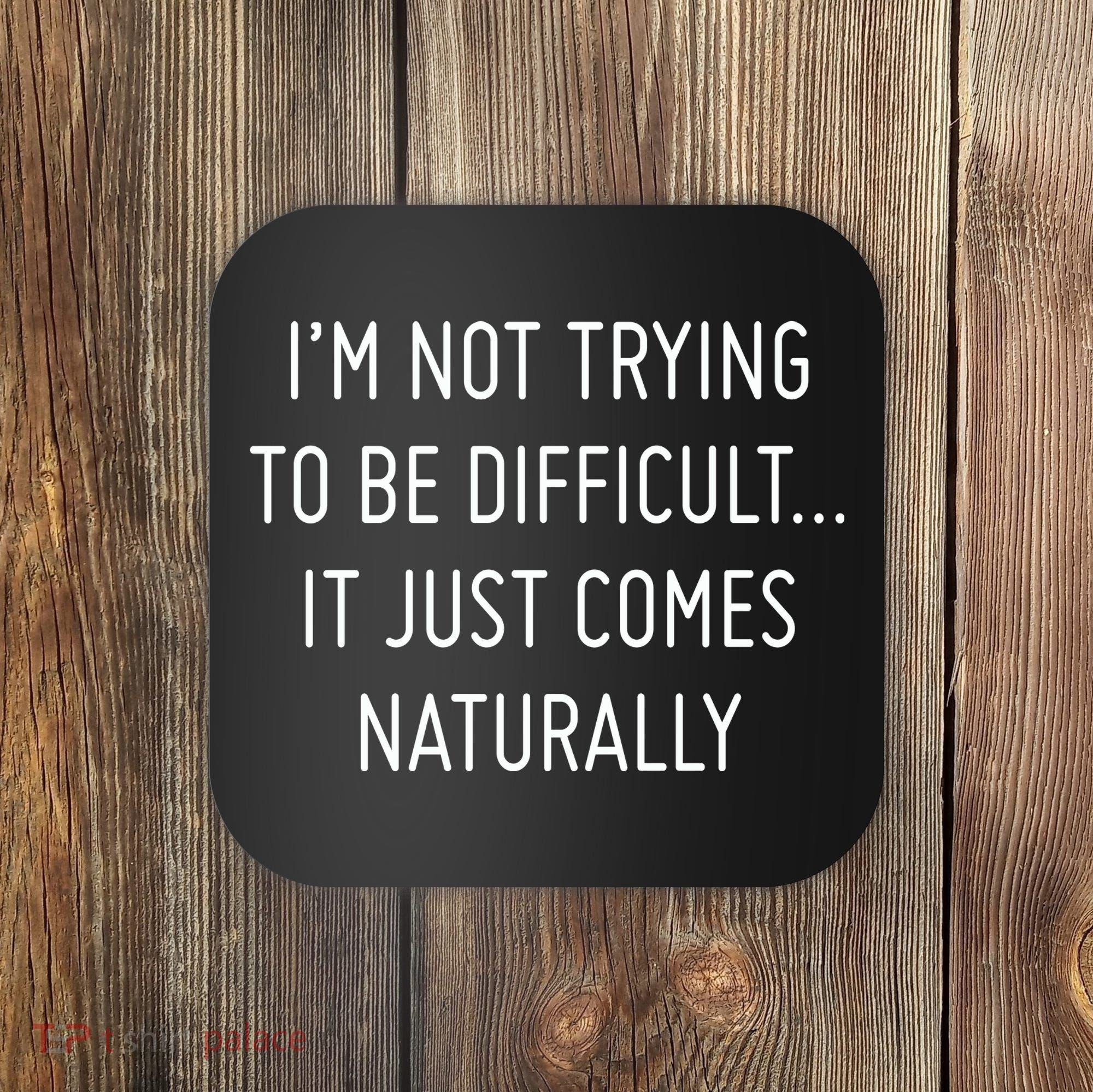I'm Not Trying To Be Difficult It Just Comes Naturally Coaster