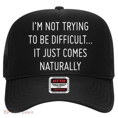 I'm Not Trying To Be Difficult It Just Comes Naturally Hat