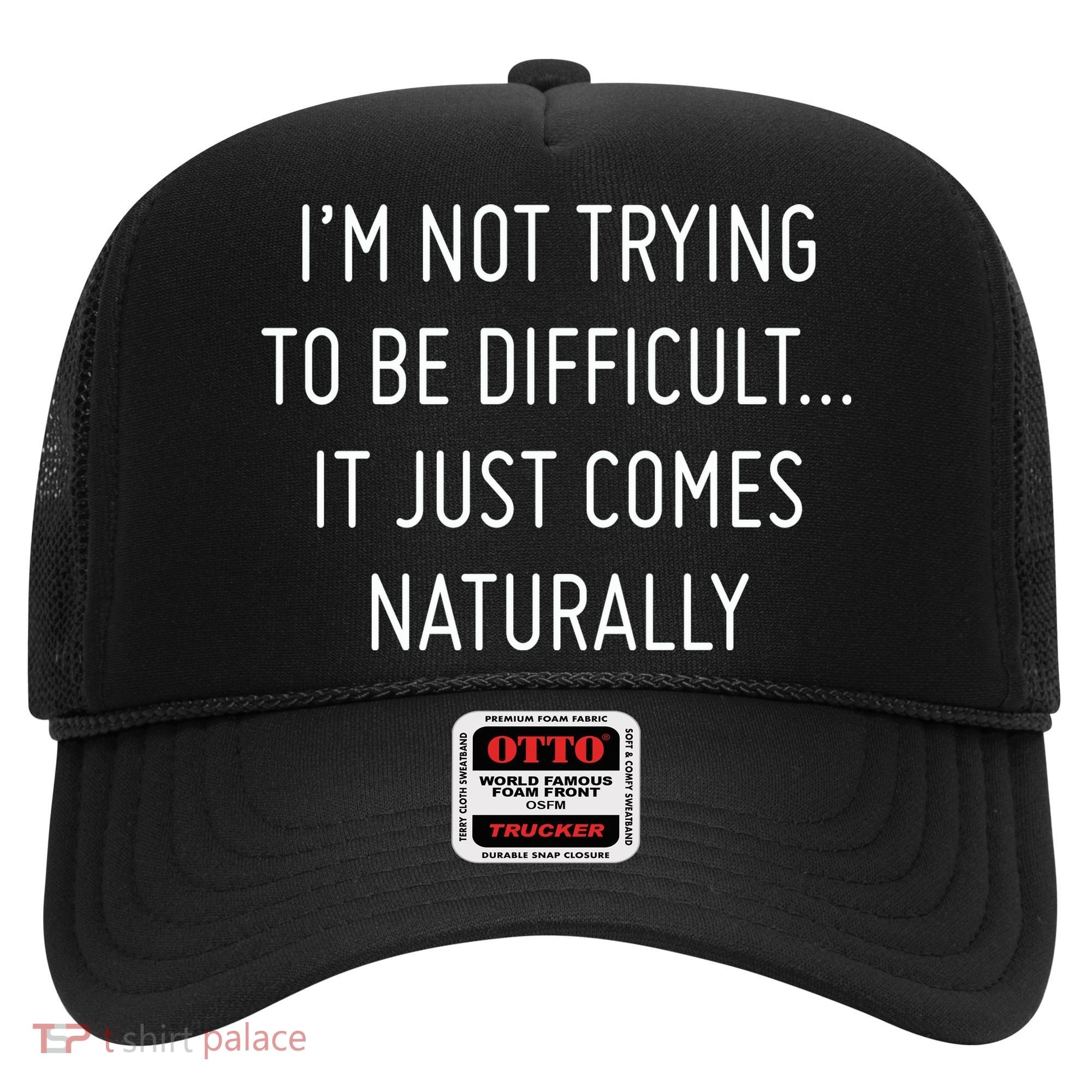 I'm Not Trying To Be Difficult It Just Comes Naturally Hat