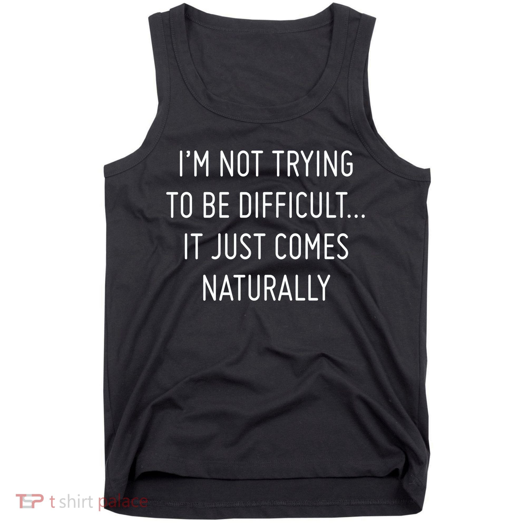 I'm Not Trying To Be Difficult It Just Comes Naturally Tank Top