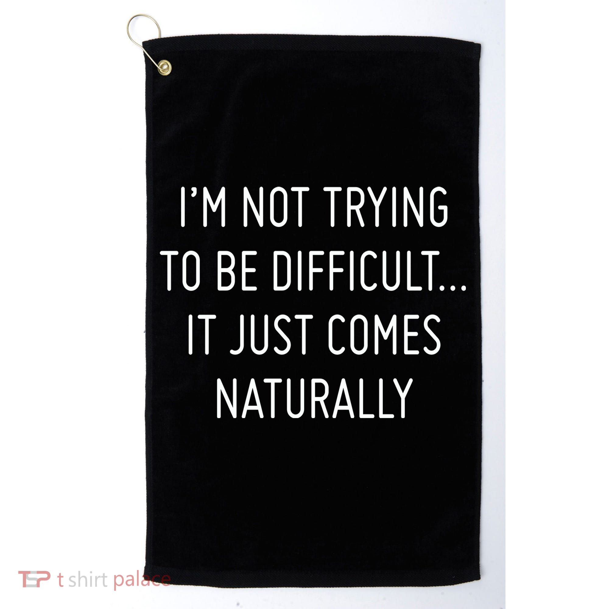 I'm Not Trying To Be Difficult It Just Comes Naturally Golf Towel