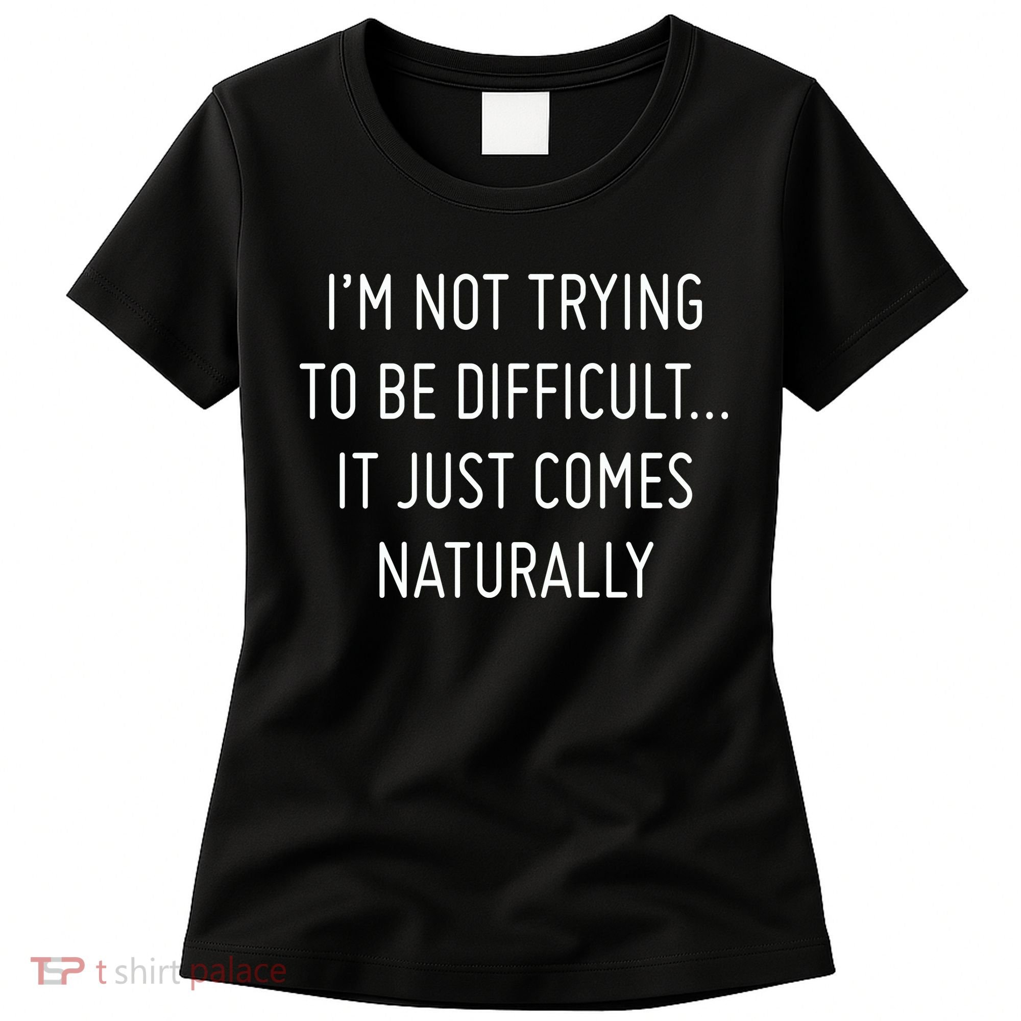 I'm Not Trying To Be Difficult It Just Comes Naturally Women's T-Shirt