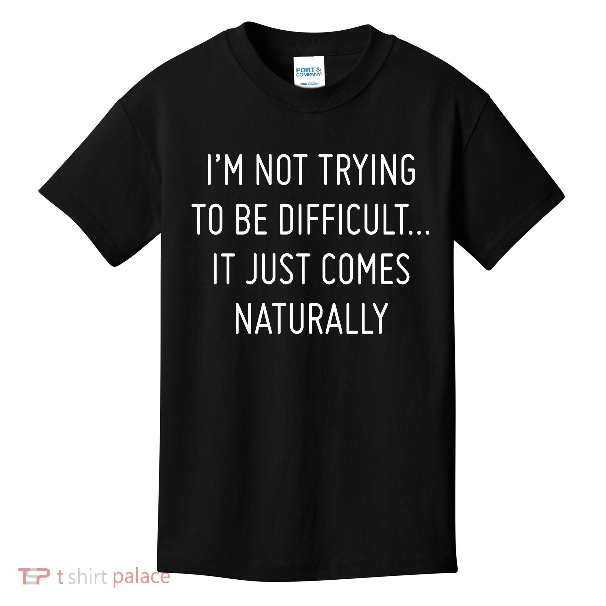 I'm Not Trying To Be Difficult It Just Comes Naturally Kids T-Shirt