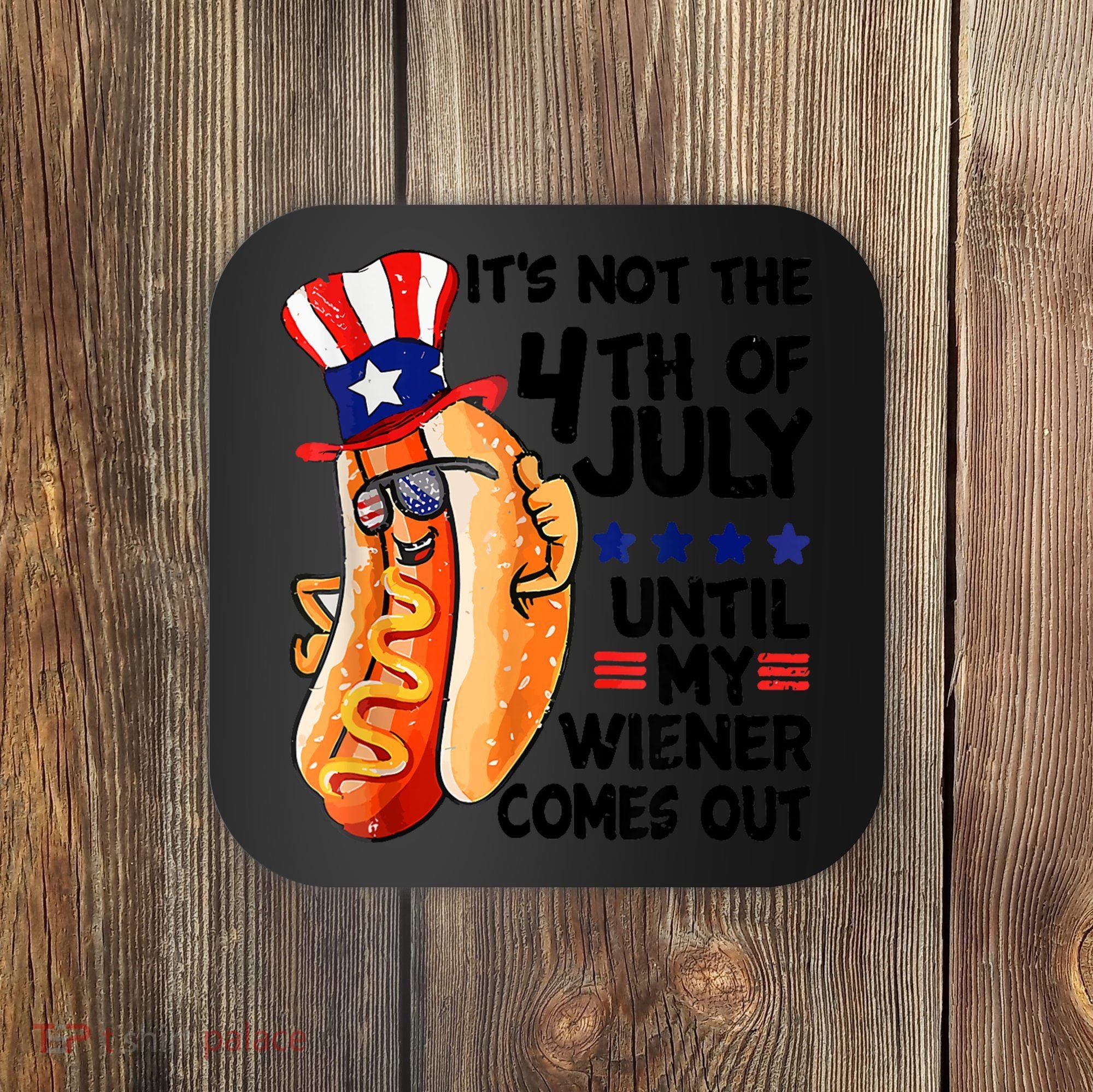 Its Not The 4th Of July Until My Weiner Comes Out Coaster