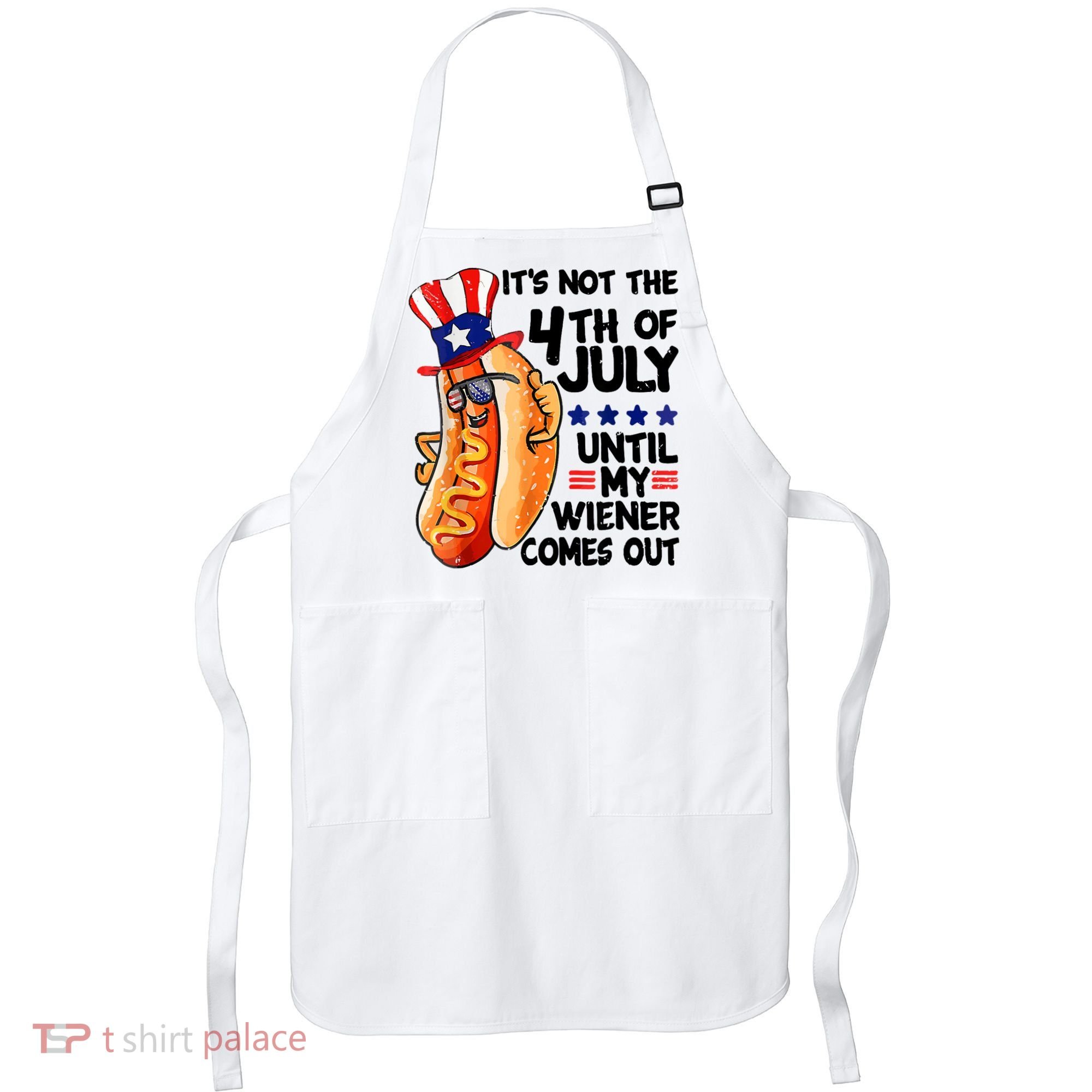 Its Not The 4th Of July Until My Weiner Comes Out Apron